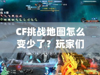 CF挑戰(zhàn)地圖怎么變少了？玩家們的心聲與背后原因揭秘