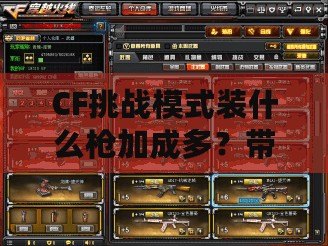 CF挑戰(zhàn)模式裝什么槍加成多？帶你掌握最佳選擇！