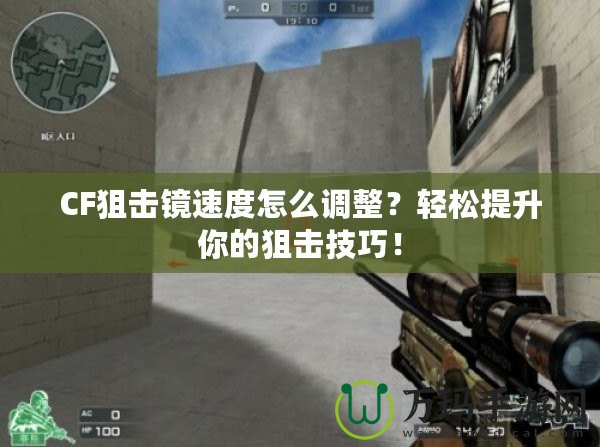 CF狙擊鏡速度怎么調(diào)整？輕松提升你的狙擊技巧！