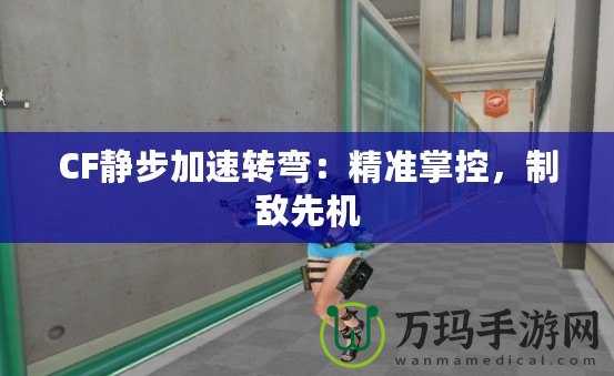 CF靜步加速轉(zhuǎn)彎：精準(zhǔn)掌控，制敵先機(jī)