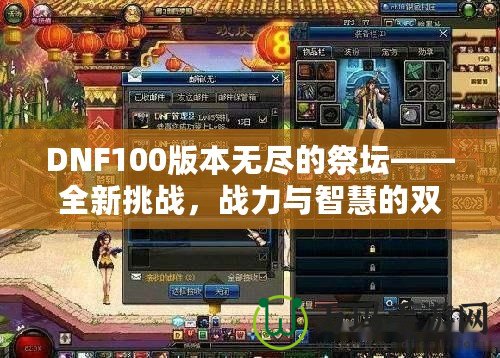 DNF100版本無盡的祭壇——全新挑戰(zhàn)，戰(zhàn)力與智慧的雙重較量！