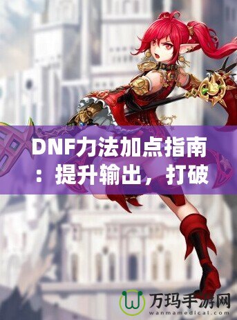 DNF力法加點(diǎn)指南：提升輸出，打破極限