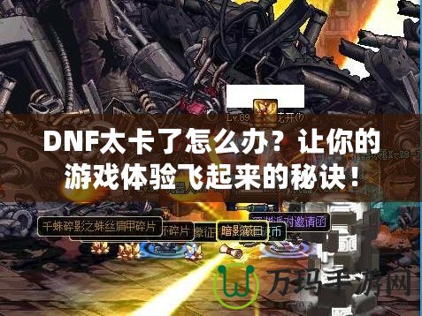 DNF太卡了怎么辦？讓你的游戲體驗(yàn)飛起來的秘訣！