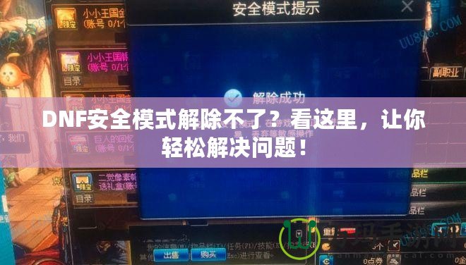 DNF安全模式解除不了？看這里，讓你輕松解決問題！