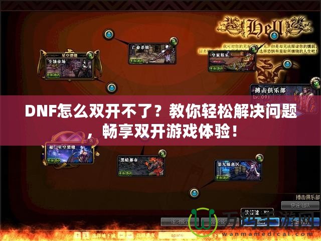 DNF怎么雙開(kāi)不了？教你輕松解決問(wèn)題，暢享雙開(kāi)游戲體驗(yàn)！