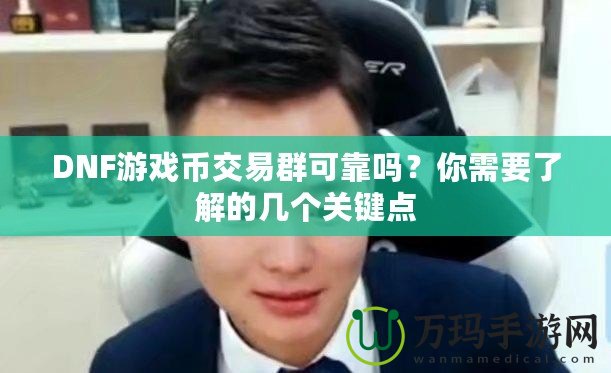 DNF游戲幣交易群可靠嗎？你需要了解的幾個(gè)關(guān)鍵點(diǎn)