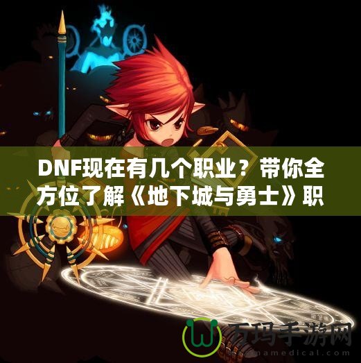 DNF現(xiàn)在有幾個(gè)職業(yè)？帶你全方位了解《地下城與勇士》職業(yè)選擇！