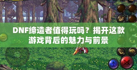 DNF締造者值得玩嗎？揭開(kāi)這款游戲背后的魅力與前景