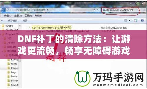DNF補丁的清除方法：讓游戲更流暢，暢享無障礙游戲體驗
