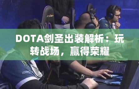 DOTA劍圣出裝解析：玩轉(zhuǎn)戰(zhàn)場，贏得榮耀