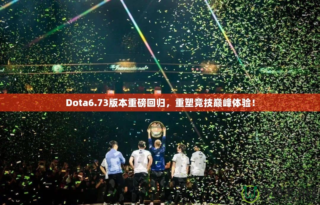 Dota6.73版本重磅回歸，重塑競(jìng)技巔峰體驗(yàn)！