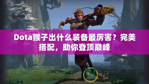 Dota猴子出什么裝備最厲害？完美搭配，助你登頂巔峰