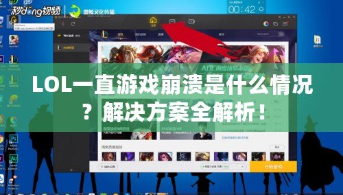 LOL一直游戲崩潰是什么情況？解決方案全解析！
