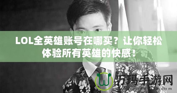 LOL全英雄賬號(hào)在哪買？讓你輕松體驗(yàn)所有英雄的快感！