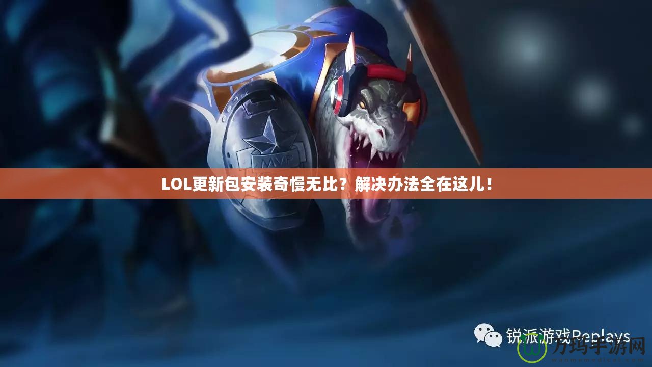LOL更新包安裝奇慢無比？解決辦法全在這兒！