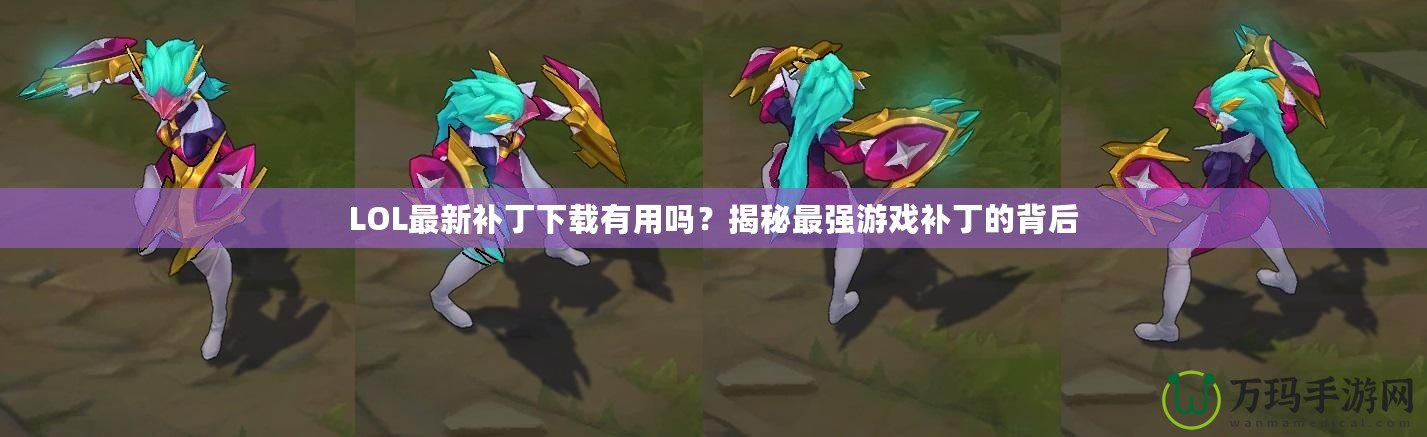 LOL最新補丁下載有用嗎？揭秘最強游戲補丁的背后