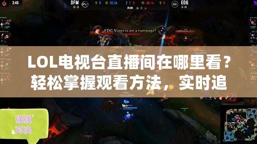 LOL電視臺(tái)直播間在哪里看？輕松掌握觀看方法，實(shí)時(shí)追蹤賽事精彩瞬間！