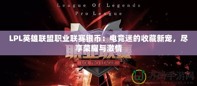 LPL英雄聯(lián)盟職業(yè)聯(lián)賽銀幣：電競迷的收藏新寵，盡享榮耀與激情