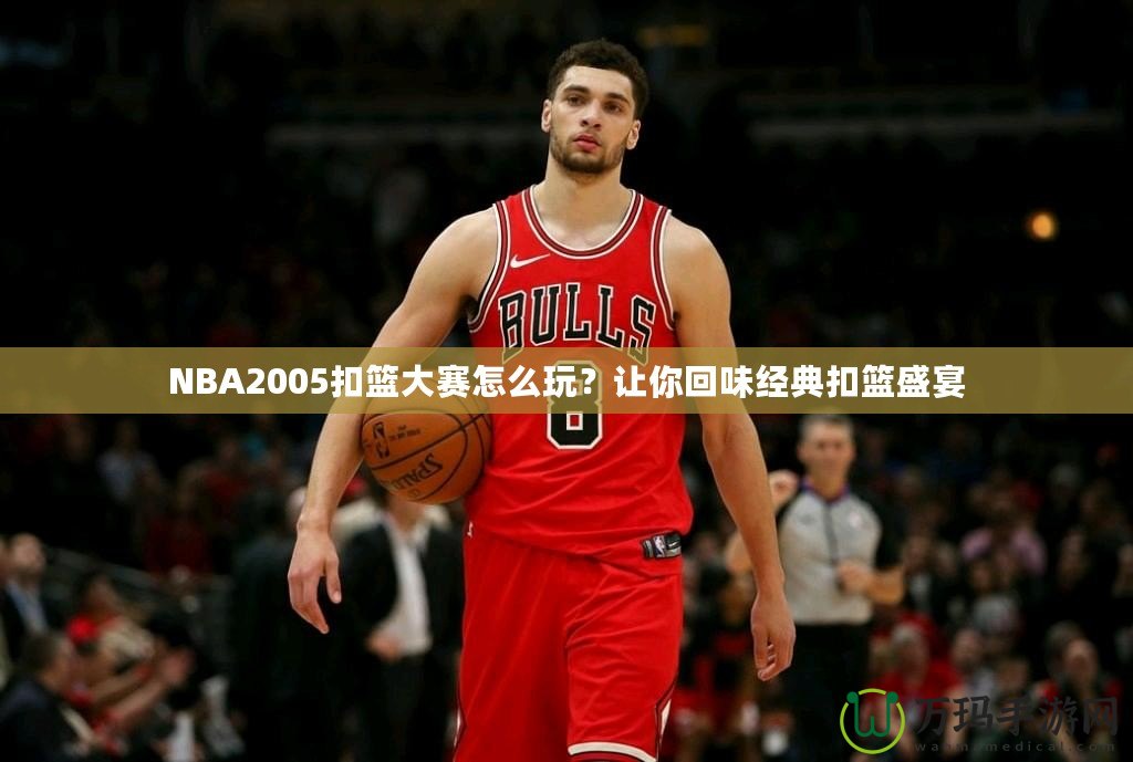 NBA2005扣籃大賽怎么玩？讓你回味經(jīng)典扣籃盛宴