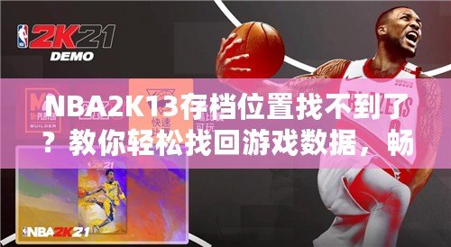 NBA2K13存檔位置找不到了？教你輕松找回游戲數(shù)據(jù)，暢享經(jīng)典回憶！