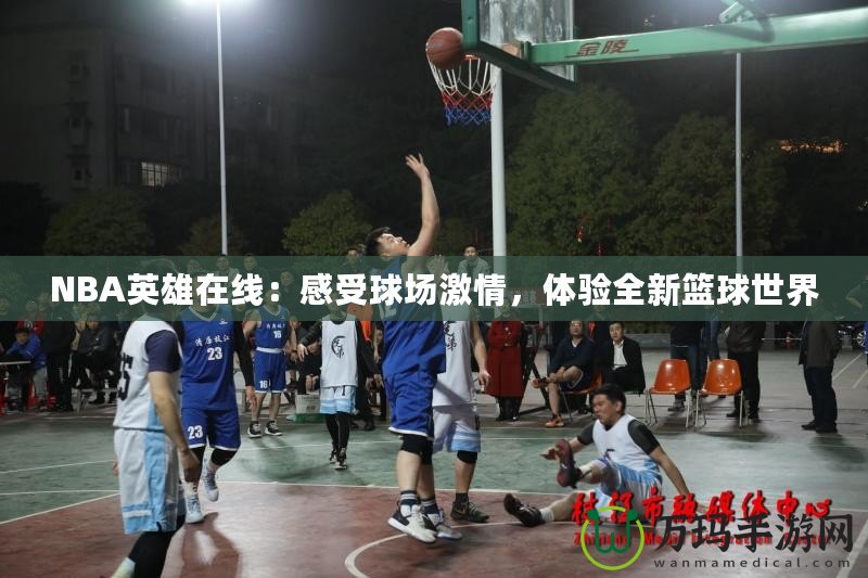 NBA英雄在線：感受球場(chǎng)激情，體驗(yàn)全新籃球世界