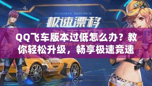 QQ飛車版本過低怎么辦？教你輕松升級，暢享極速競速體驗！