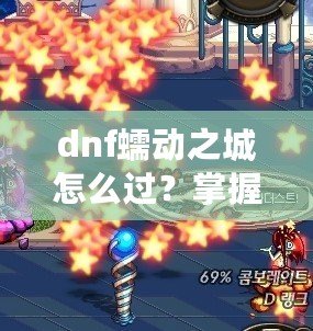 dnf蠕動之城怎么過？掌握這些技巧輕松攻略副本！