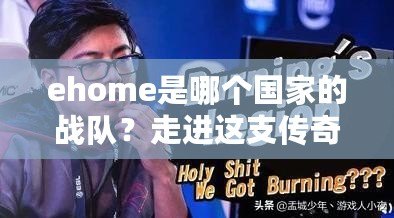 ehome是哪個國家的戰(zhàn)隊？走進這支傳奇戰(zhàn)隊的背后故事