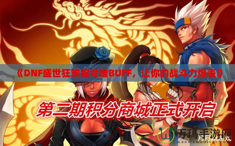 《DNF盛世狂歡稱號堆BUFF，讓你的戰(zhàn)斗力爆表》