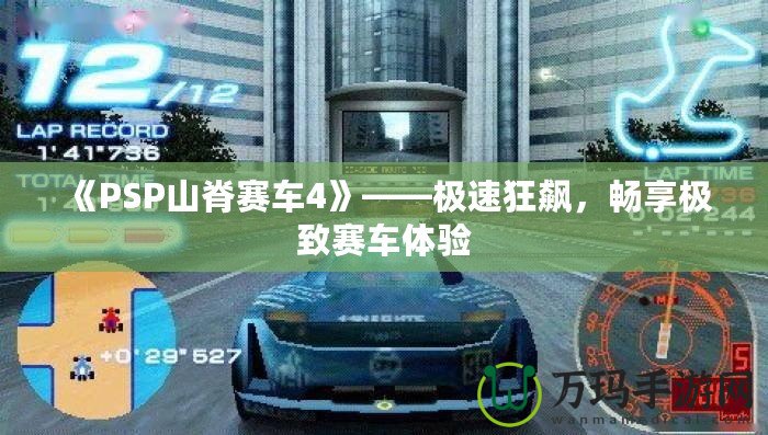 《PSP山脊賽車4》——極速狂飆，暢享極致賽車體驗