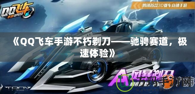 《QQ飛車手游不朽剃刀——馳騁賽道，極速體驗(yàn)》