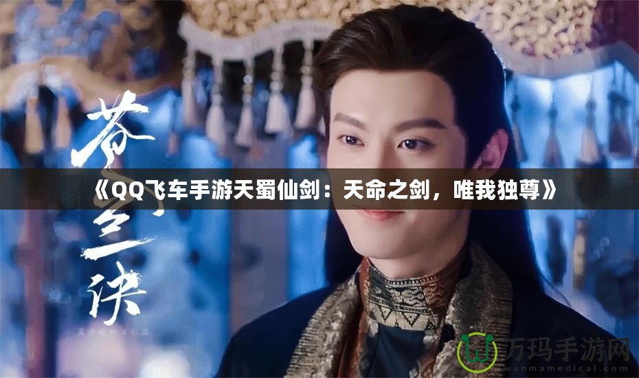 《QQ飛車手游天蜀仙劍：天命之劍，唯我獨(dú)尊》