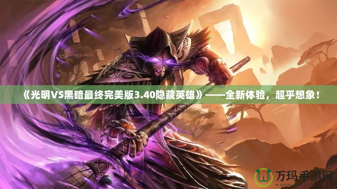 《光明VS黑暗最終完美版3.40隱藏英雄》——全新體驗，超乎想象！