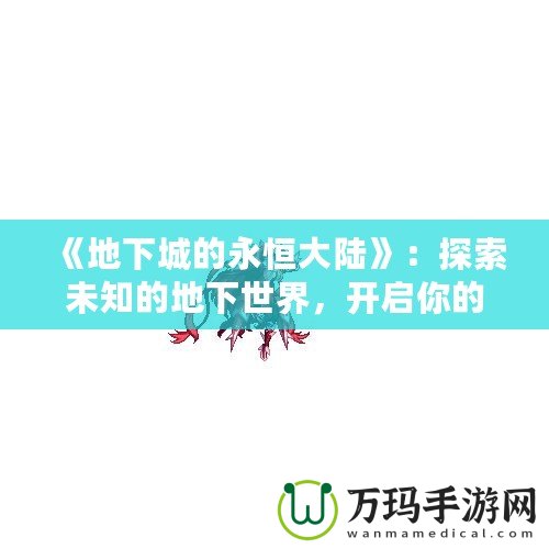 《地下城的永恒大陸》：探索未知的地下世界，開啟你的冒險之旅！