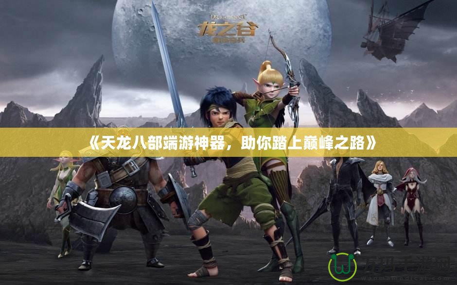 《天龍八部端游神器，助你踏上巔峰之路》