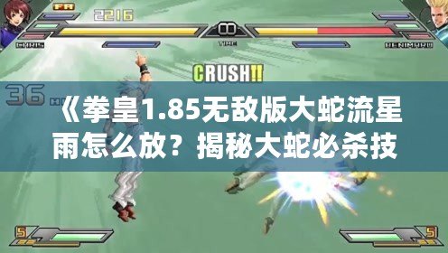 《拳皇1.85無敵版大蛇流星雨怎么放？揭秘大蛇必殺技操作技巧！》
