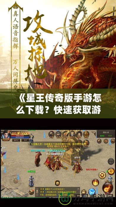 《星王傳奇版手游怎么下載？快速獲取游戲安裝包，暢享熱血冒險！