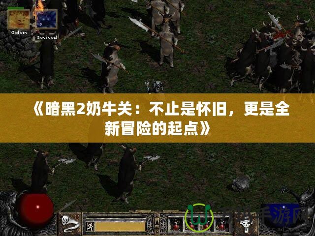 《暗黑2奶牛關(guān)：不止是懷舊，更是全新冒險(xiǎn)的起點(diǎn)》
