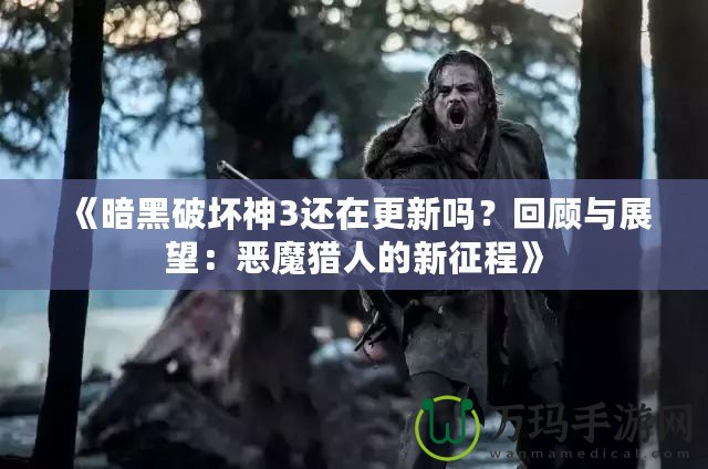 《暗黑破壞神3還在更新嗎？回顧與展望：惡魔獵人的新征程》