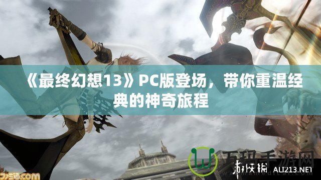 《最終幻想13》PC版登場(chǎng)，帶你重溫經(jīng)典的神奇旅程