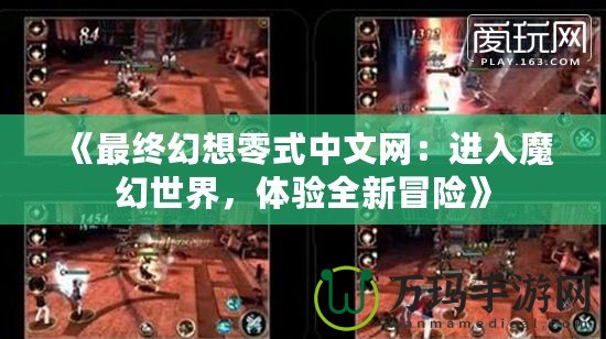 《最終幻想零式中文網(wǎng)：進(jìn)入魔幻世界，體驗(yàn)全新冒險(xiǎn)》