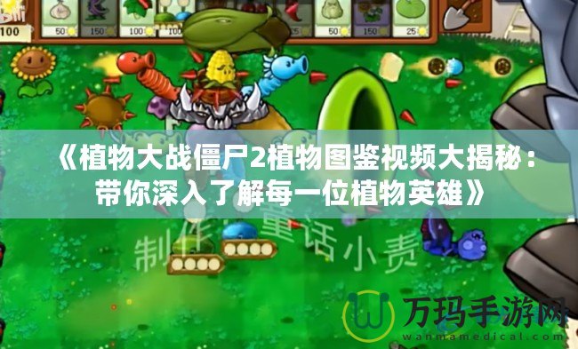 《植物大戰(zhàn)僵尸2植物圖鑒視頻大揭秘：帶你深入了解每一位植物英雄》