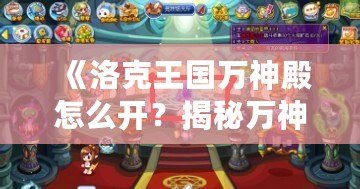 《洛克王國萬神殿怎么開？揭秘萬神殿開啟方法與獎(jiǎng)勵(lì)攻略》