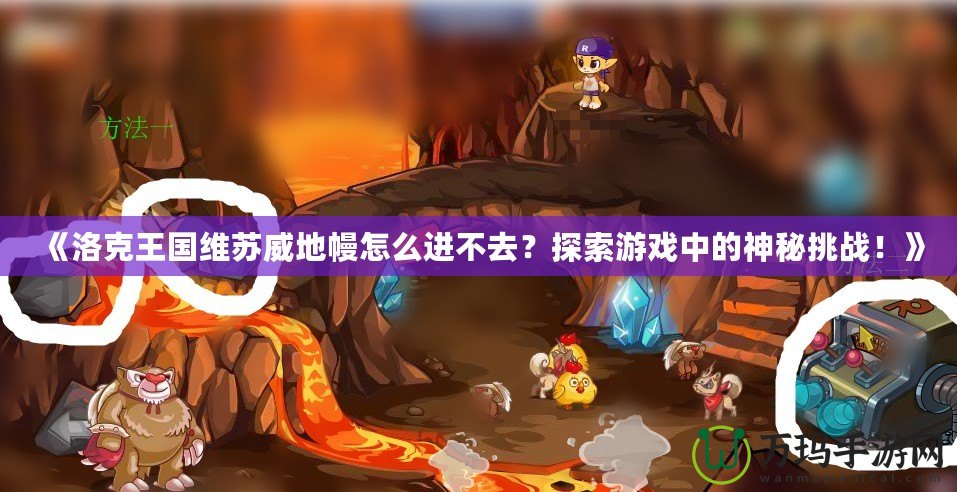 《洛克王國維蘇威地幔怎么進不去？探索游戲中的神秘挑戰(zhàn)！》