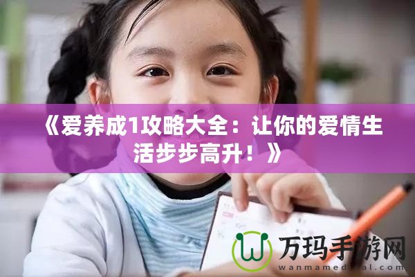 《愛養(yǎng)成1攻略大全：讓你的愛情生活步步高升！》