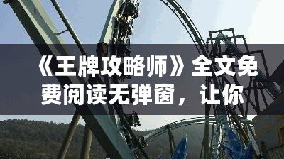 《王牌攻略師》全文免費閱讀無彈窗，讓你暢享無拘束的閱讀體驗