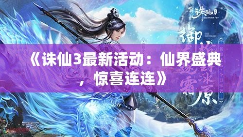 《誅仙3最新活動(dòng)：仙界盛典，驚喜連連》