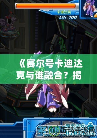 《賽爾號(hào)卡迪達(dá)克與誰(shuí)融合？揭秘賽爾號(hào)世界中的最強(qiáng)搭檔！》