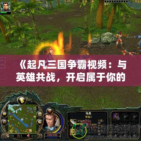 《起凡三國爭霸視頻：與英雄共戰(zhàn)，開啟屬于你的三國傳奇》