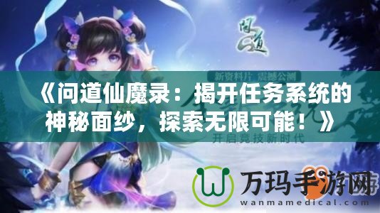 《問道仙魔錄：揭開任務(wù)系統(tǒng)的神秘面紗，探索無限可能！》